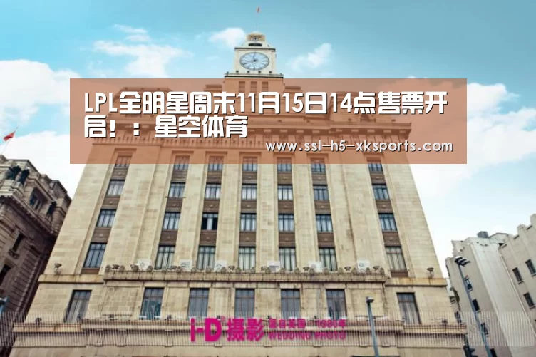 LPL全明星周末11月15日14点售票开启！：星空体育