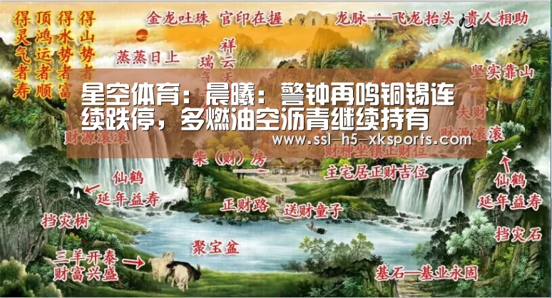 星空体育:晨曦:警钟再鸣铜锡连续跌停,多燃油空沥青继续持有(图3) 星空体育
