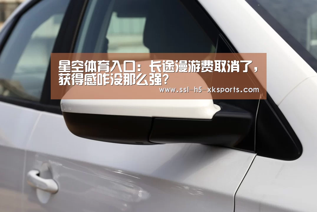 星空体育入口：长途漫游费取消了，获得感咋没那么强?