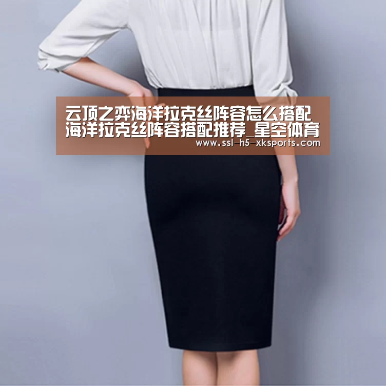云顶之弈海洋拉克丝阵容怎么搭配 海洋拉克丝阵容搭配推荐_星空