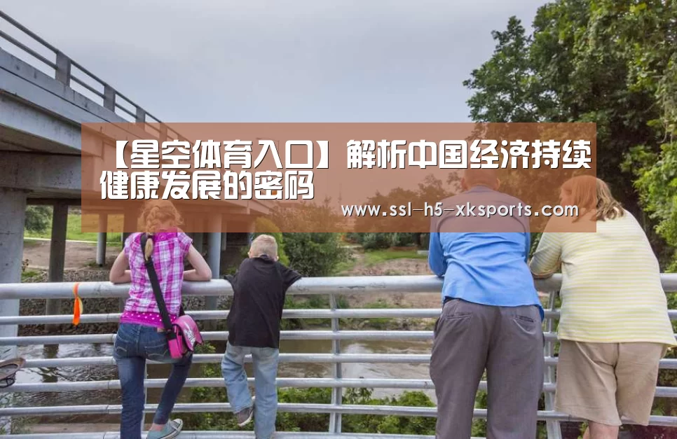 【星空体育入口】解析中国经济持续健康发展的密码(图1) 星空体育官网